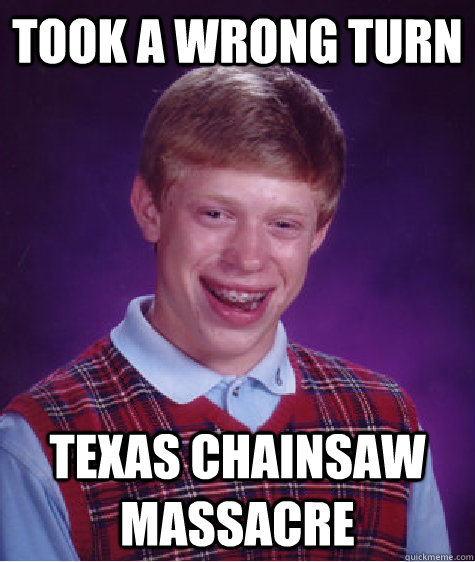 took a wrong turn texas chainsaw massacre  Bad Luck Brian