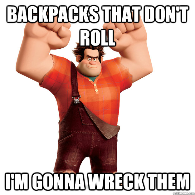 backpacks that don't roll I'm gonna wreck them  Wreck-It Ralph