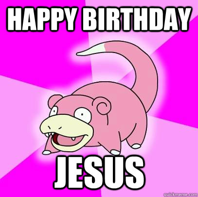 Happy Birthday Jesus  Slowpoke