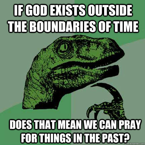 If God exists outside the boundaries of time does that mean we can pray for things in the past? - If God exists outside the boundaries of time does that mean we can pray for things in the past?  Misc