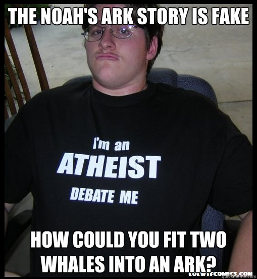 The Noah's Ark story is fake  How could you fit two whales into an ark?   Scumbag Atheist