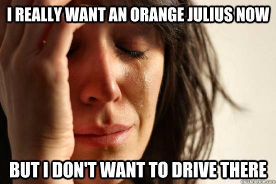 I really want an orange julius now But I don't want to drive there  First World Problems