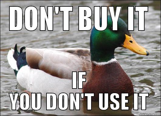 DON'T BUY IT IF YOU DON'T USE IT Actual Advice Mallard