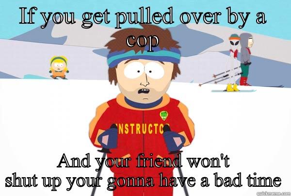 IF YOU GET PULLED OVER BY A COP AND YOUR FRIEND WON'T SHUT UP YOUR GONNA HAVE A BAD TIME Super Cool Ski Instructor