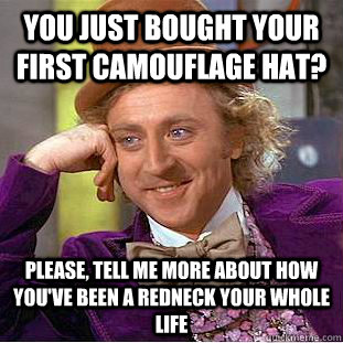 You Just Bought Your First Camouflage Hat? Please, tell me more about how you've been a redneck your whole life  Condescending Wonka