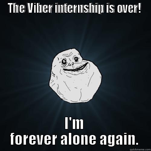THE VIBER INTERNSHIP IS OVER! I'M FOREVER ALONE AGAIN. Forever Alone