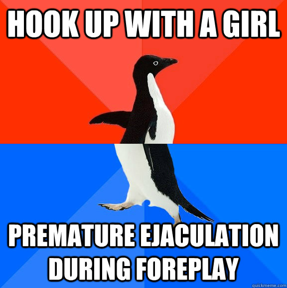 Hook up with a girl premature ejaculation during foreplay   Socially Awesome Awkward Penguin