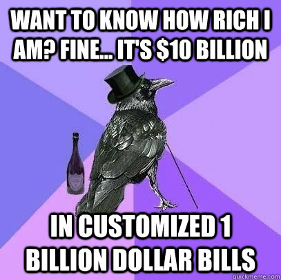 Want to know how rich I am? Fine... It's $10 billion in customized 1 billion dollar bills  Rich Raven