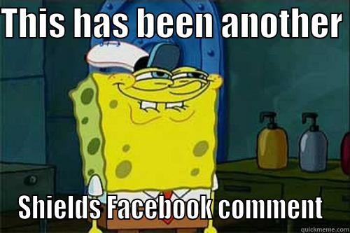 THIS HAS BEEN ANOTHER  SHIELDS FACEBOOK COMMENT  Misc