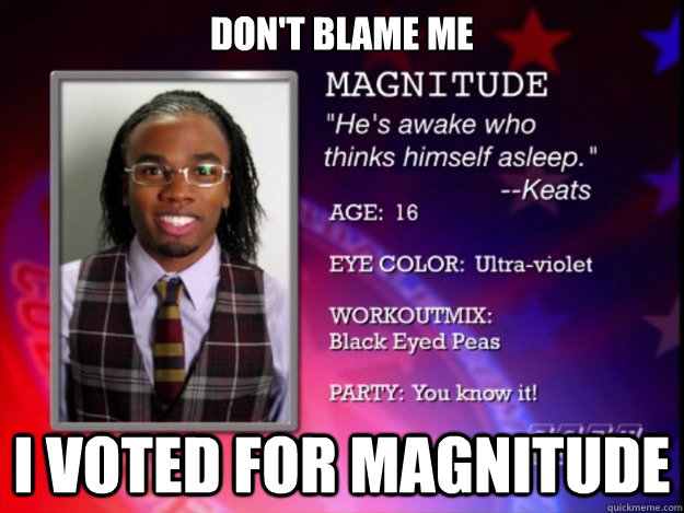 Don't blame me I Voted for Magnitude  Magnitude