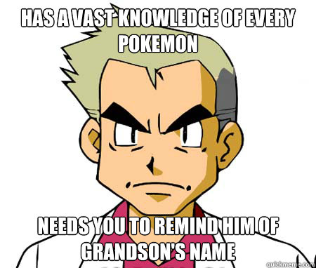 has a vast knowledge of every Pokemon needs you to remind him of grandson's name  