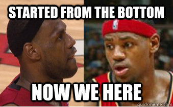 Started from the Bottom Now we here - Started from the Bottom Now we here  Lebron James Drake
