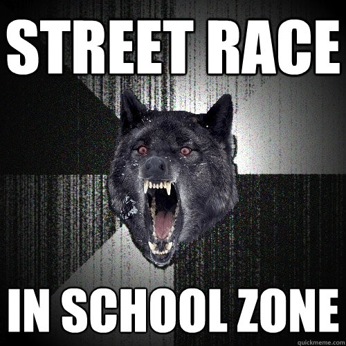 street race in school zone  Insanity Wolf