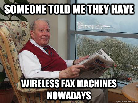 Someone told me they have wireless fax machines nowadays - Someone told me they have wireless fax machines nowadays  Bumbling Old Man