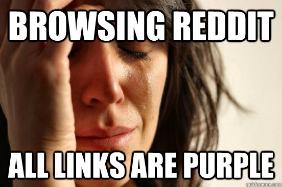 Browsing reddit all links are purple  First World Problems