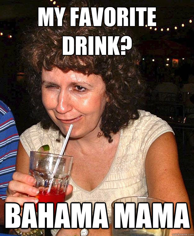 My favorite drink? bahama mama - My favorite drink? bahama mama  Drunk Mom