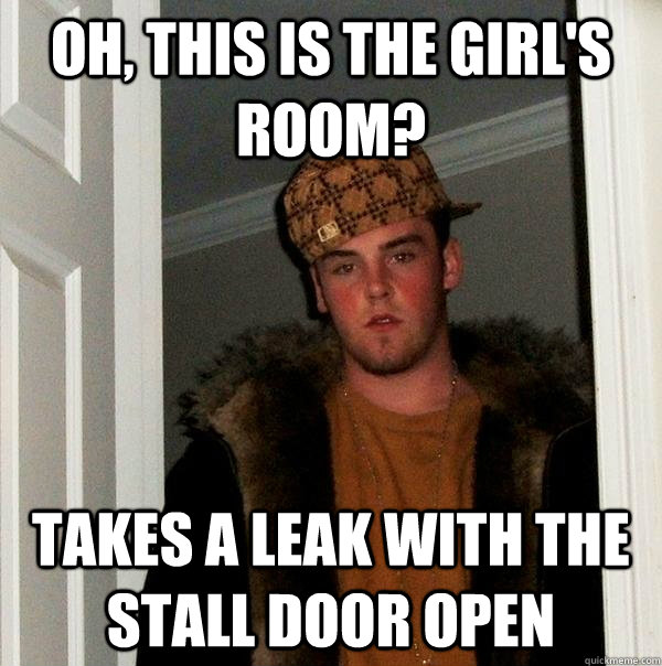 Oh, this is the girl's room? Takes a leak with the stall door open  Scumbag Steve