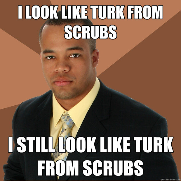 I look like Turk from scrubs i still look like turk from scrubs  Successful Black Man