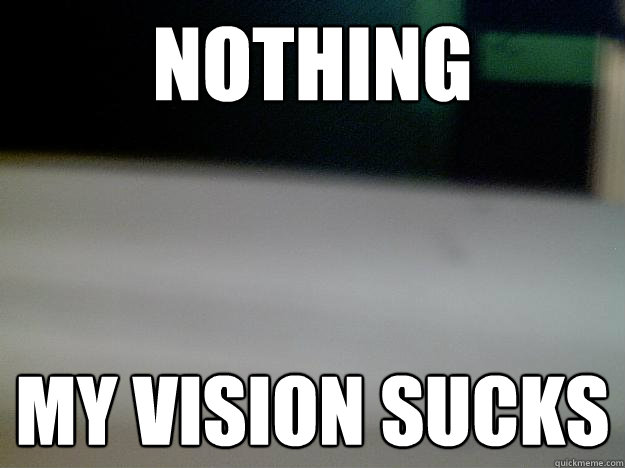 Nothing my vision sucks - Nothing my vision sucks  Life with Glasses