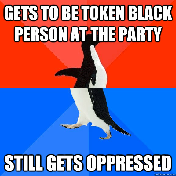 Gets to be token black person at the party still gets oppressed  Socially Awesome Awkward Penguin
