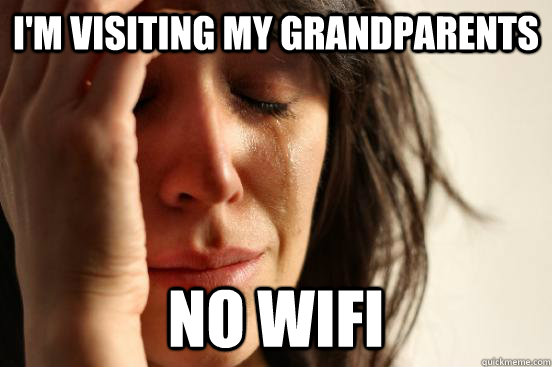 I'm Visiting my grandparents No wifi  First World Problems