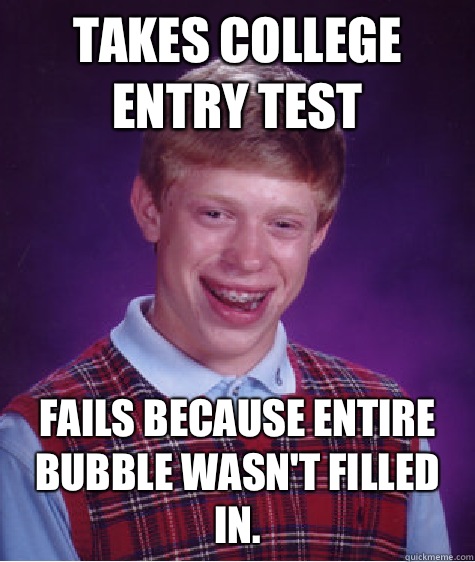Takes college entry test Fails because entire bubble wasn't filled in.  Bad Luck Brian