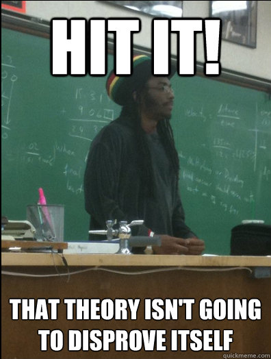 Hit it! that theory isn't going to disprove itself - Hit it! that theory isn't going to disprove itself  Rasta Science Teacher