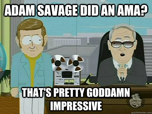 Adam Savage did an AMA? That's pretty goddamn impressive - Adam Savage did an AMA? That's pretty goddamn impressive  Misc