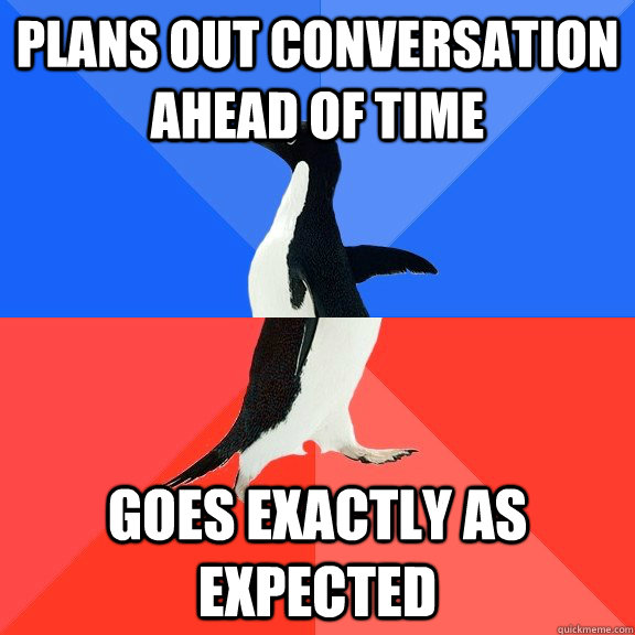 plans out conversation ahead of time goes exactly as expected  Socially Awkward Awesome Penguin