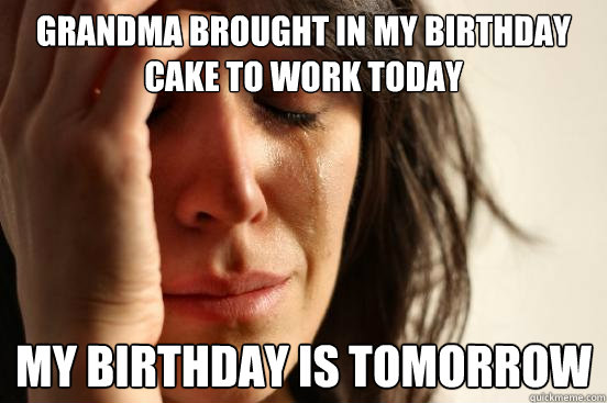 Grandma brought in my birthday cake to work today My birthday is tomorrow  First World Problems