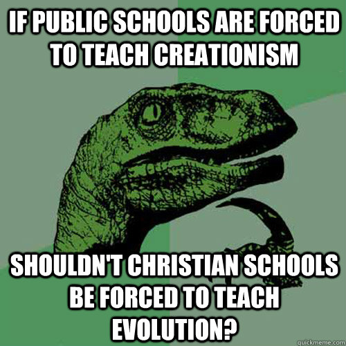 If public schools are forced to teach creationism shouldn't christian schools be forced to teach evolution?  Philosoraptor