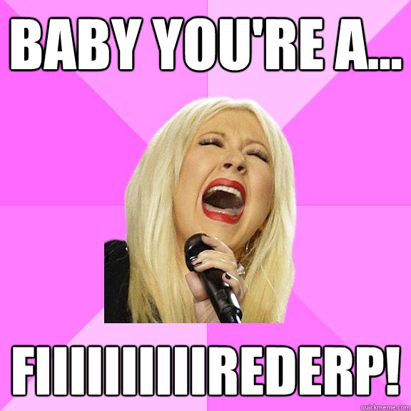 BABY YOU'RE A... FIIIIIIIIIIREDERP!  Wrong Lyrics Christina