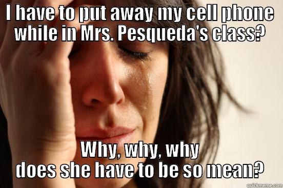 I HAVE TO PUT AWAY MY CELL PHONE WHILE IN MRS. PESQUEDA'S CLASS? WHY, WHY, WHY DOES SHE HAVE TO BE SO MEAN? First World Problems