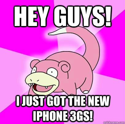 Hey guys! I just got the new iphone 3gs!  Slowpoke
