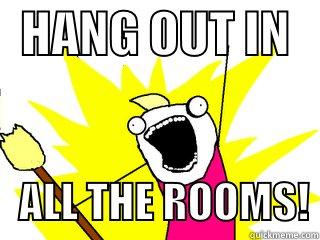   HANG OUT IN       ALL THE ROOMS! All The Things