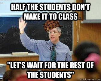half the students don't make it to class 