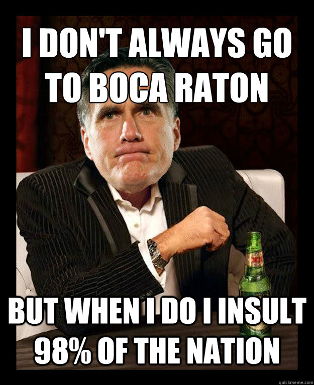 I Don't always go to boca raton 
 BUT WHEN I DO I INSULT 98% OF THE NATION   Mitt Romney