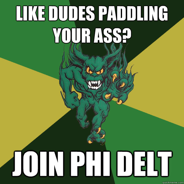 Like dudes paddling your ass? Join Phi Delt  Green Terror