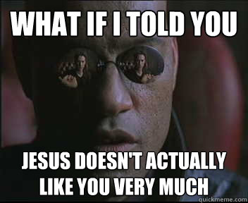What if I told you Jesus doesn't actually like you very much  Morpheus SC