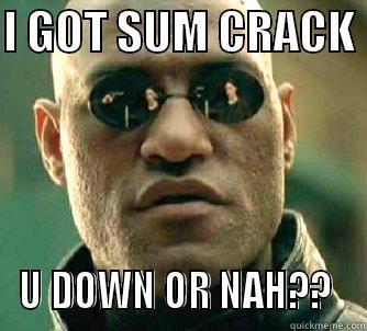 I GOT SUM CRACK  U DOWN OR NAH??  Matrix Morpheus