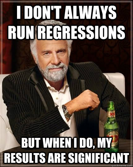I don't always run regressions but when i do, my results are significant - I don't always run regressions but when i do, my results are significant  The Most Interesting Man In The World