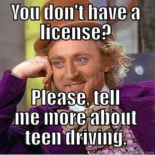 You don't have a license? - YOU DON'T HAVE A LICENSE? PLEASE, TELL ME MORE ABOUT TEEN DRIVING. Condescending Wonka