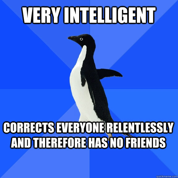 Very intelligent corrects everyone relentlessly and therefore has no friends  Socially Awkward Penguin
