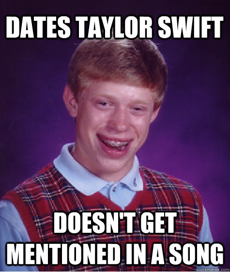 Dates Taylor Swift Doesn't get mentioned in a song  Bad Luck Brian