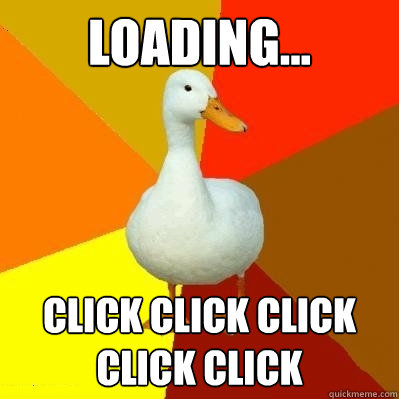 LOADING... CLICK CLICK CLICK CLICK CLICK  Tech Impaired Duck