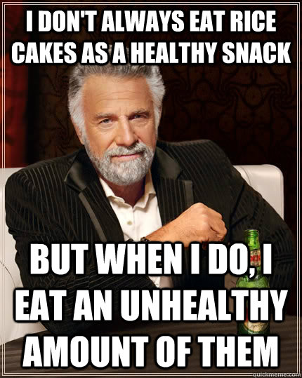 I don't always eat rice cakes as a healthy snack but when I do, I eat an unhealthy amount of them - I don't always eat rice cakes as a healthy snack but when I do, I eat an unhealthy amount of them  The Most Interesting Man In The World
