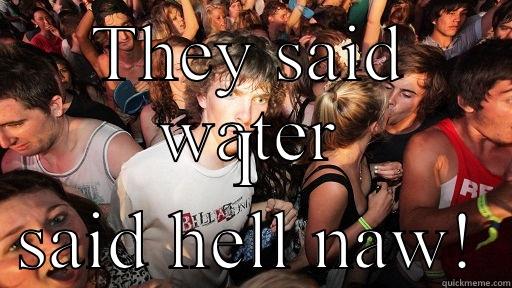 THEY SAID WATER I SAID HELL NAW! Sudden Clarity Clarence