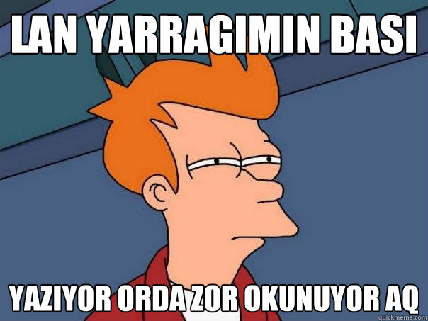 lan yarragimin basi yaziyor orda zor okunuyor aq  Futurama Fry