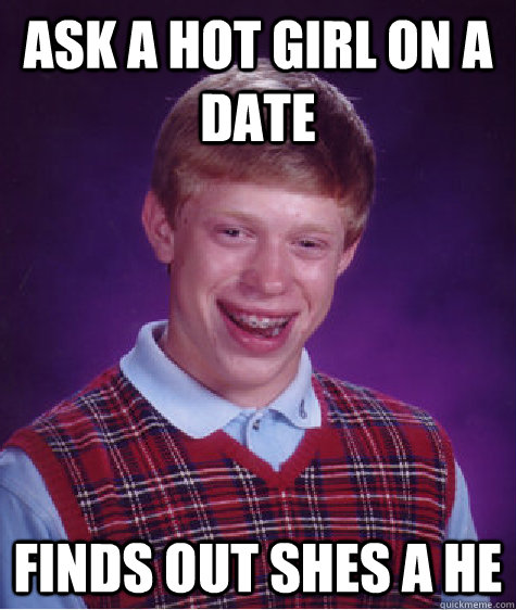 ask a hot girl on a date finds out shes a he  Bad Luck Brian