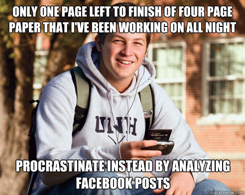 Only one page left to finish of four page paper that I've been working on all night Procrastinate instead by analyzing facebook posts  College Freshman
